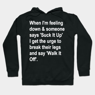 When I'm Feeling Down & Someone Says 'suck It Up' I Get the Urge to Break Their Legs and Say 'walk It Off' Hoodie